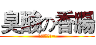 臭酸の香腸 (你這個貪吃鬼~)
