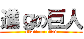 進ｇの巨人 (attack on titan)