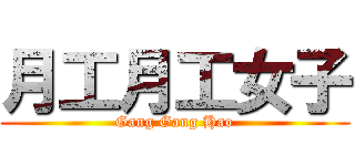 月工月工女子 (Gang Gang Hao)