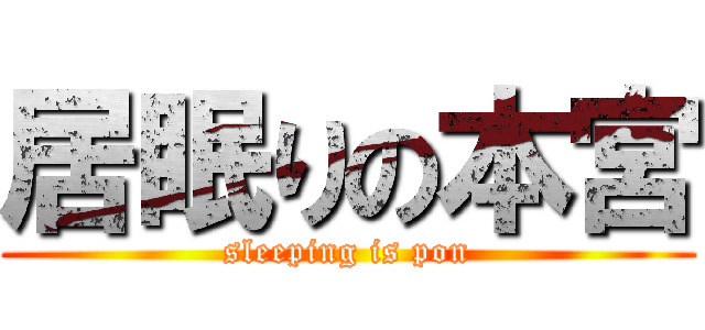 居眠りの本宮 (sleeping is pon)