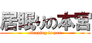 居眠りの本宮 (sleeping is pon)