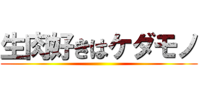 生肉好きはケダモノ ()