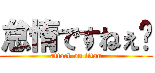 怠惰ですねぇ〜 (attack on titan)