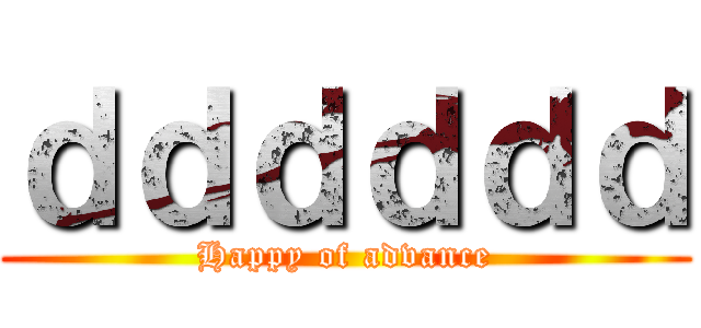 ｄｄｄｄｄｄ (Happy of advance)