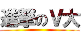 進撃のＶ大 ()