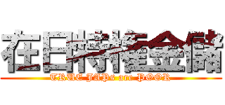 在日特権金儲 (TRUE JAPs are POOR)