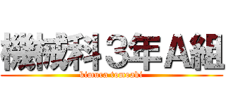 機械科３年Ａ組 (kimura tomoaki)