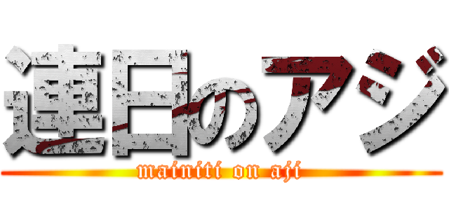 連日のアジ (mainiti on aji)