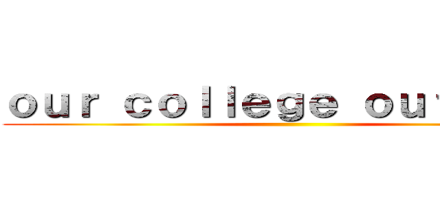 ｏｕｒ ｃｏｌｌｅｇｅ ｏｕｔｄｏｏｒ ()