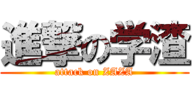 進撃の学渣 (attack on ZAZA)
