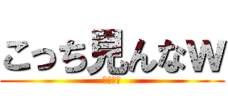 こっち見んなｗ (小倉氏ね)