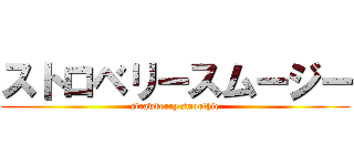 ストロベリースムージー (strawberry smoothie)