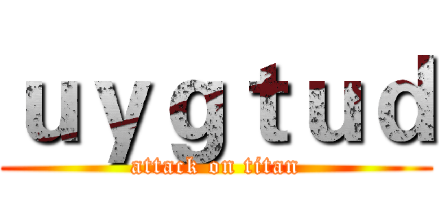ｕｙｇｔｕｄ (attack on titan)