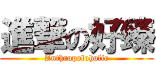 進撃の好臻 (Anthropoloholic)