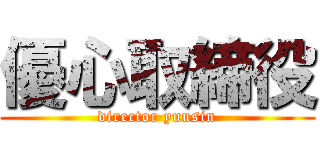 優心取締役 (director yuusin)