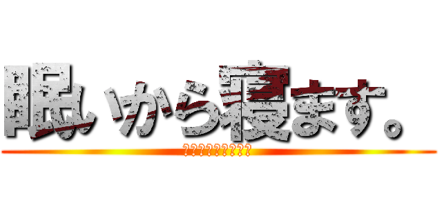 眠いから寝ます。 (寝させてください。)