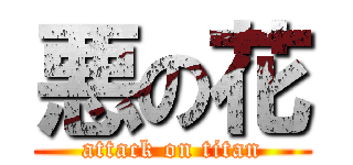 悪の花 (attack on titan)