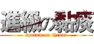 進級の黏痰 (sputum on throat)