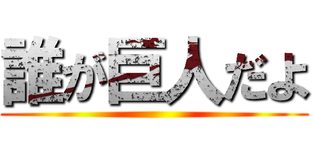 誰が巨人だよ ()