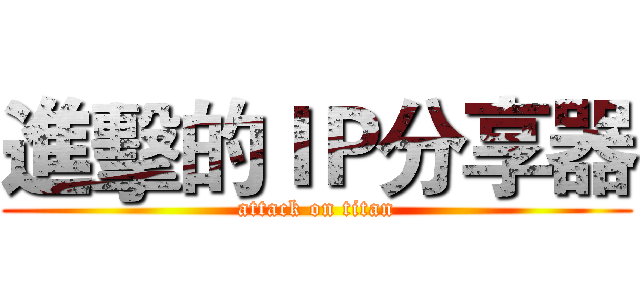 進擊的ＩＰ分享器 (attack on titan)