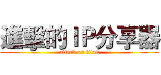 進擊的ＩＰ分享器 (attack on titan)