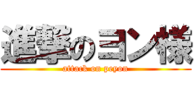 進撃のヨン様 (attack on peyon)
