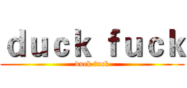 ｄｕｃｋ ｆｕｃｋ (duck fuck)