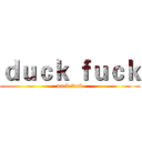 ｄｕｃｋ ｆｕｃｋ (duck fuck)