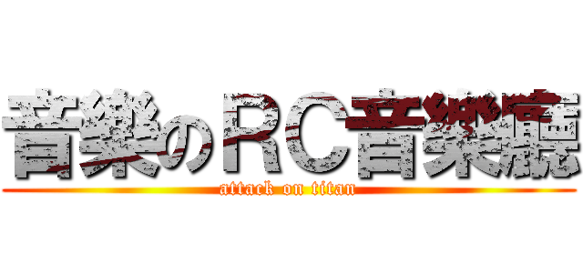 音樂のＲＣ音樂廳 (attack on titan)