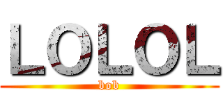 ＬＯＬＯＬ (bob)