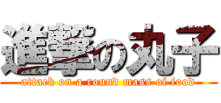 進撃の丸子 (attack on a round mass of food)