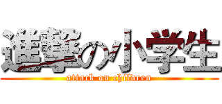 進撃の小学生 (attack on children)