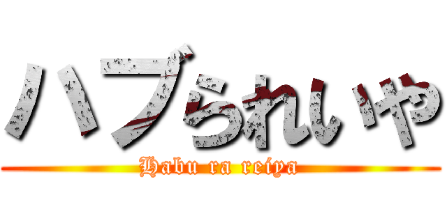 ハブられいや (Habu ra reiya)