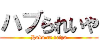 ハブられいや (Habu ra reiya)