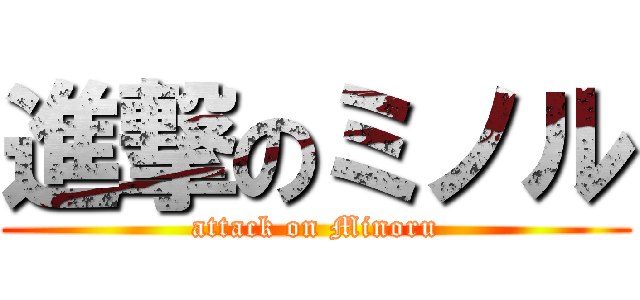 進撃のミノル (attack on Minoru)