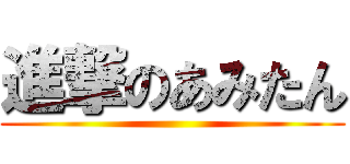 進撃のあみたん ()