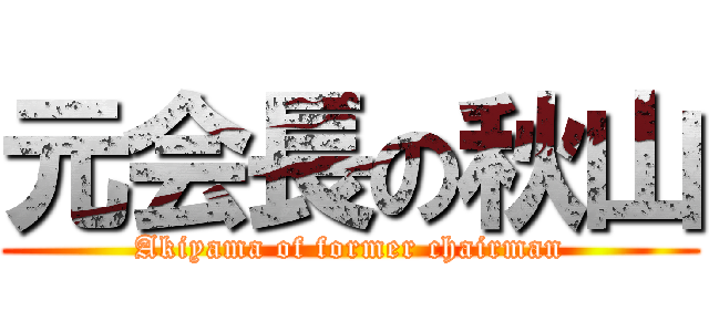 元会長の秋山 (Akiyama of former chairman)