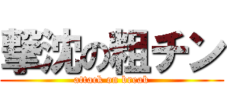 撃沈の粗チン (attack on break)