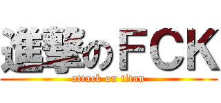 進撃のＦＣＫ (attack on titan)