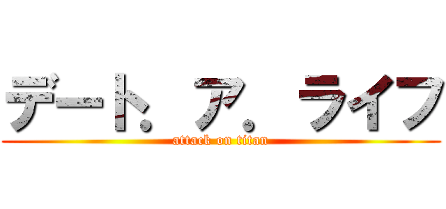 デート．ア．ライフ (attack on titan)
