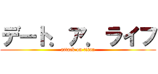 デート．ア．ライフ (attack on titan)