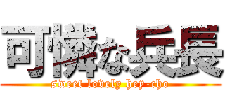 可憐な兵長 (sweet lovely hey-cho)