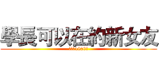 學長可以在約新女友 (要完成1000各)