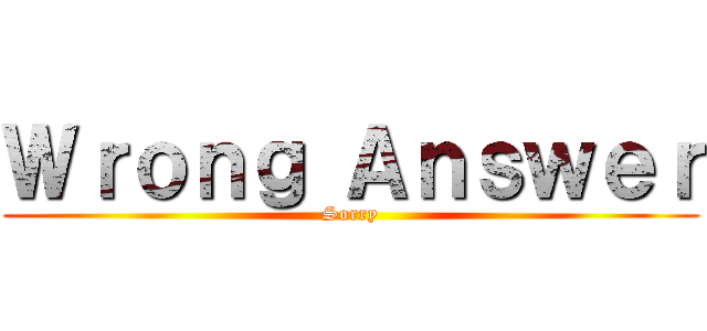 Ｗｒｏｎｇ Ａｎｓｗｅｒ (Sorry)