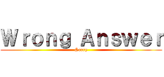 Ｗｒｏｎｇ Ａｎｓｗｅｒ (Sorry)