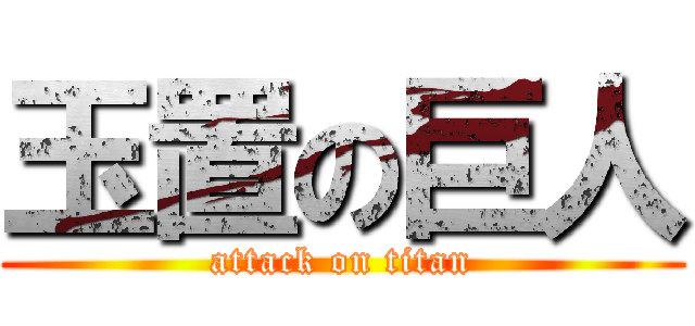 玉置の巨人 (attack on titan)