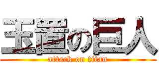 玉置の巨人 (attack on titan)