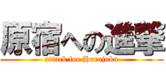 原宿への進撃 (attack for Harajuku)