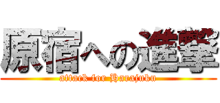 原宿への進撃 (attack for Harajuku)