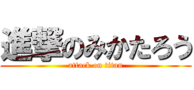 進撃のみかたろう (attack on titan)